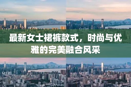 最新女士裙裤款式，时尚与优雅的完美融合风采