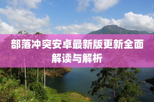 部落冲突安卓最新版更新全面解读与解析