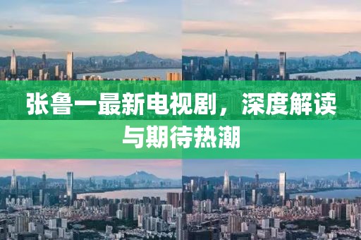 张鲁一最新电视剧，深度解读与期待热潮