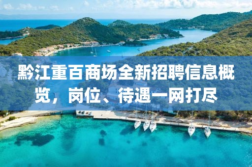 黔江重百商场全新招聘信息概览，岗位、待遇一网打尽