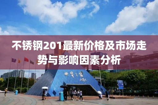 不锈钢201最新价格及市场走势与影响因素分析