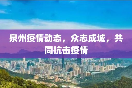 泉州疫情动态，众志成城，共同抗击疫情
