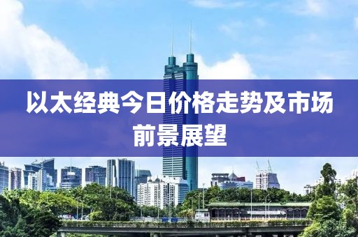 以太经典今日价格走势及市场前景展望
