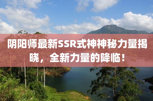 阴阳师最新SSR式神神秘力量揭晓，全新力量的降临！