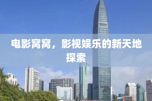 电影窝窝，影视娱乐的新天地探索