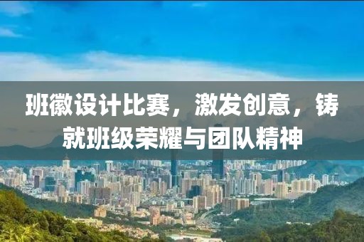 班徽设计比赛，激发创意，铸就班级荣耀与团队精神