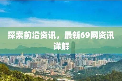 探索前沿资讯，最新69网资讯详解
