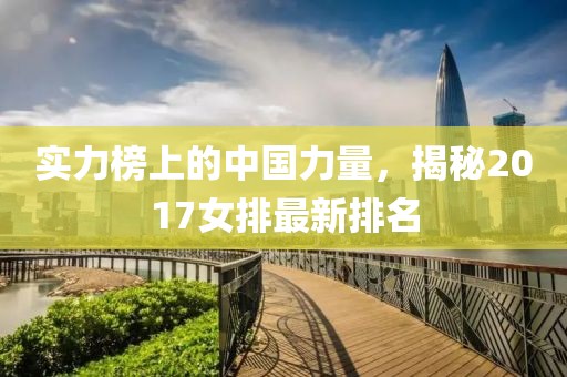 实力榜上的中国力量，揭秘2017女排最新排名