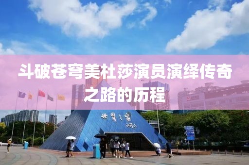 斗破苍穹美杜莎演员演绎传奇之路的历程