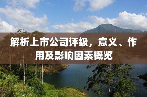 解析上市公司评级，意义、作用及影响因素概览