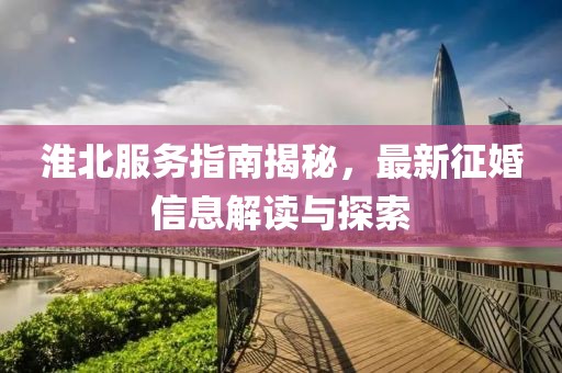 淮北服务指南揭秘，最新征婚信息解读与探索
