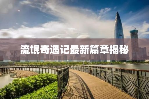 流氓奇遇记最新篇章揭秘