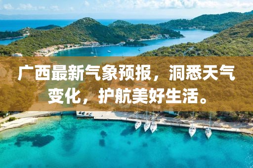 广西最新气象预报，洞悉天气变化，护航美好生活。