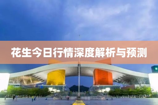 花生今日行情深度解析与预测