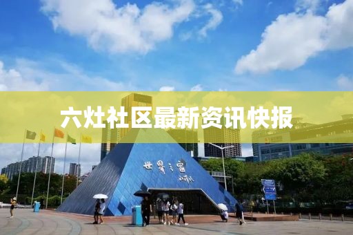 六灶社区最新资讯快报