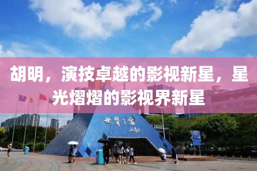胡明，演技卓越的影视新星，星光熠熠的影视界新星