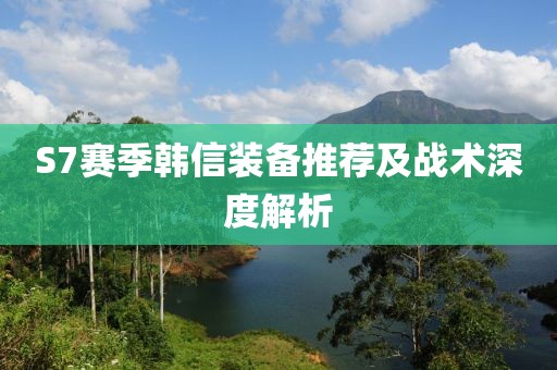 S7赛季韩信装备推荐及战术深度解析