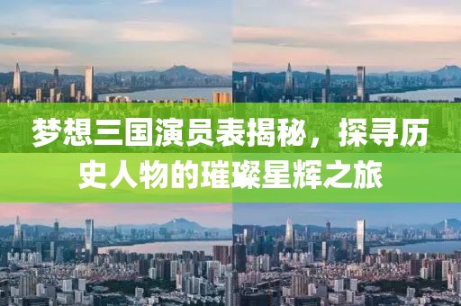 梦想三国演员表揭秘，探寻历史人物的璀璨星辉之旅