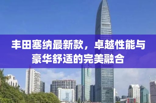 丰田塞纳最新款，卓越性能与豪华舒适的完美融合
