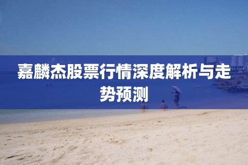 嘉麟杰股票行情深度解析与走势预测
