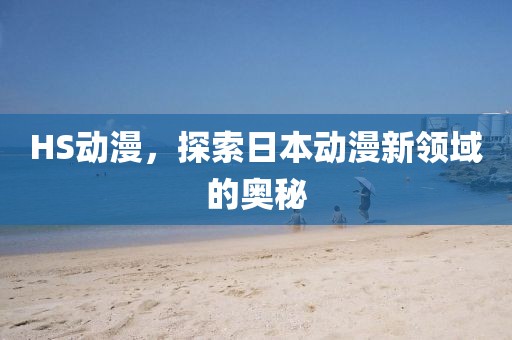 HS动漫，探索日本动漫新领域的奥秘