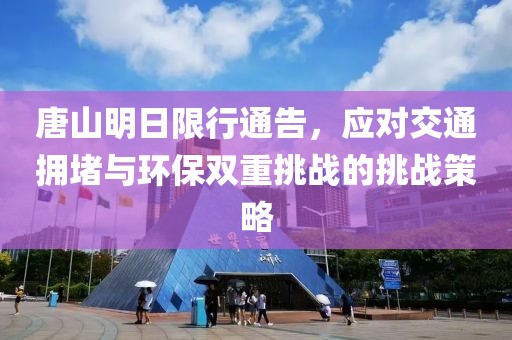 唐山明日限行通告，应对交通拥堵与环保双重挑战的挑战策略