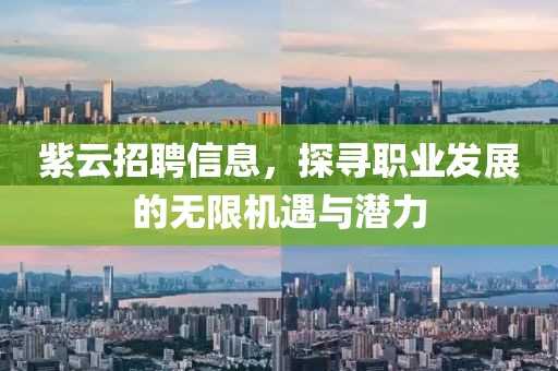 紫云招聘信息，探寻职业发展的无限机遇与潜力