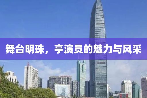舞台明珠，亭演员的魅力与风采