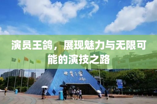 演员王鸽，展现魅力与无限可能的演技之路
