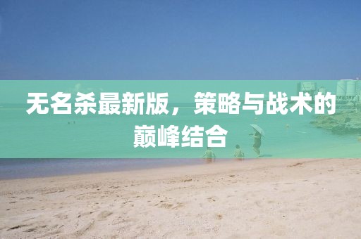 无名杀最新版，策略与战术的巅峰结合