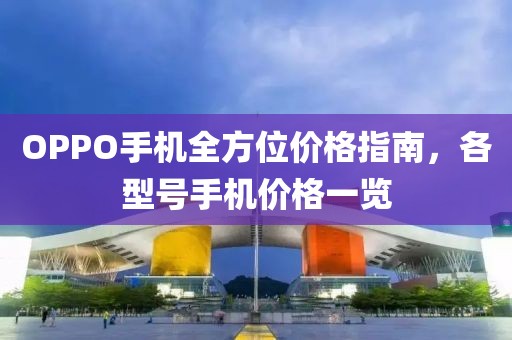 OPPO手机全方位价格指南，各型号手机价格一览