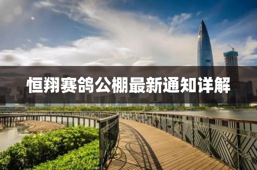 恒翔赛鸽公棚最新通知详解