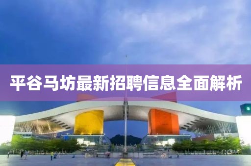 平谷马坊最新招聘信息全面解析