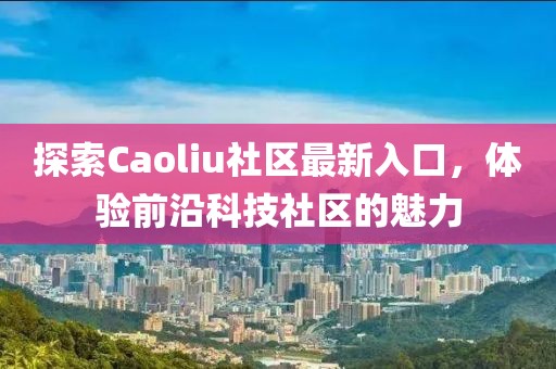 探索Caoliu社区最新入口，体验前沿科技社区的魅力