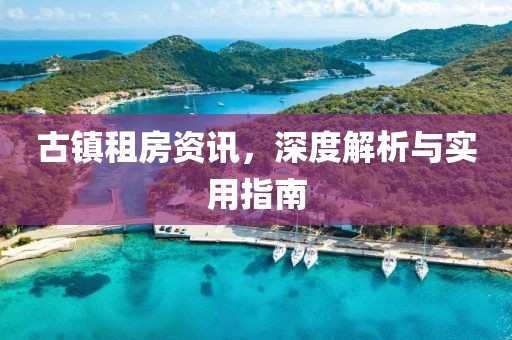古镇租房资讯，深度解析与实用指南