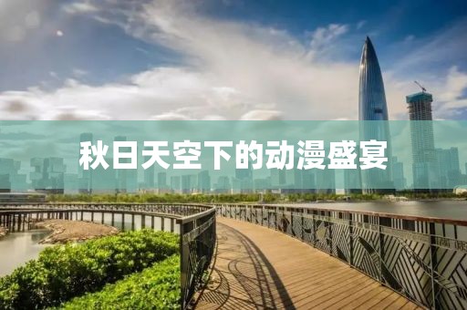 秋日天空下的动漫盛宴