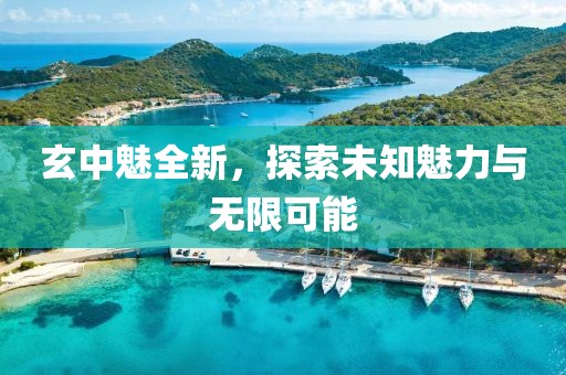 玄中魅全新，探索未知魅力与无限可能