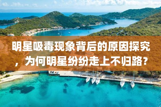 明星吸毒现象背后的原因探究，为何明星纷纷走上不归路？