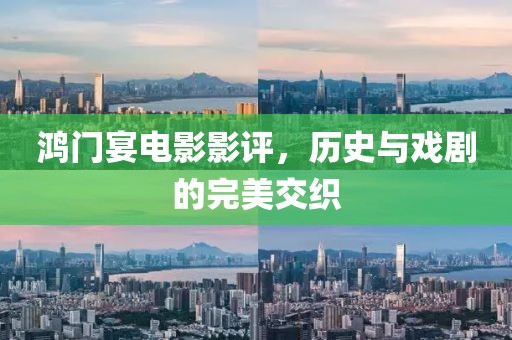 鸿门宴电影影评，历史与戏剧的完美交织