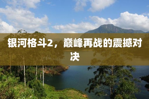 银河格斗2，巅峰再战的震撼对决
