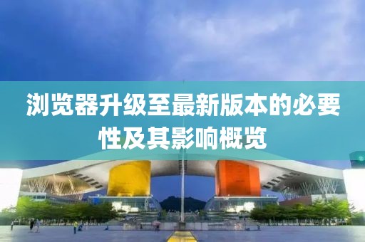 浏览器升级至最新版本的必要性及其影响概览