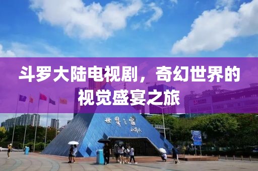 斗罗大陆电视剧，奇幻世界的视觉盛宴之旅