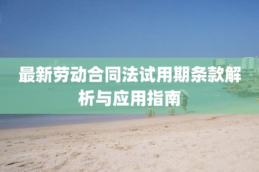 最新劳动合同法试用期条款解析与应用指南