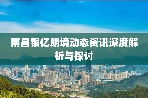 南昌银亿朗境动态资讯深度解析与探讨