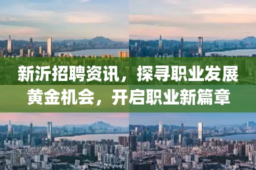 新沂招聘资讯，探寻职业发展黄金机会，开启职业新篇章