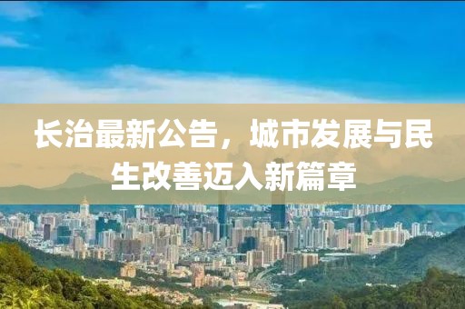 长治最新公告，城市发展与民生改善迈入新篇章