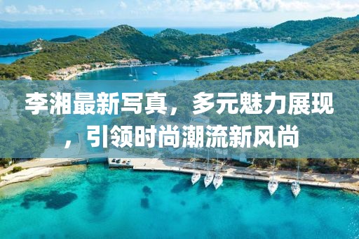 李湘最新写真，多元魅力展现，引领时尚潮流新风尚