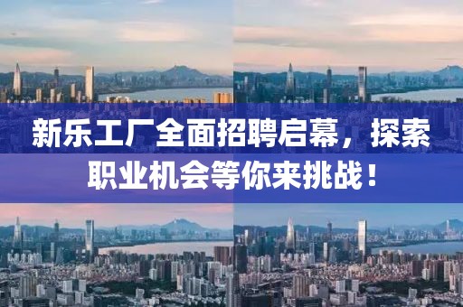 新乐工厂全面招聘启幕，探索职业机会等你来挑战！