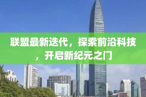 联盟最新迭代，探索前沿科技，开启新纪元之门