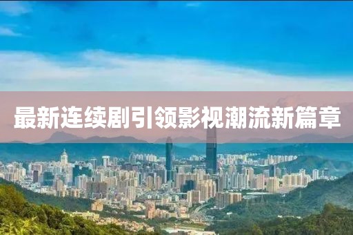 最新连续剧引领影视潮流新篇章